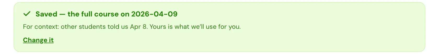 After a date is typed and saved: Saved, the full course on 2026-04-09. For context: other students told us Apr 8. Yours is what we'll use for you. Change it.