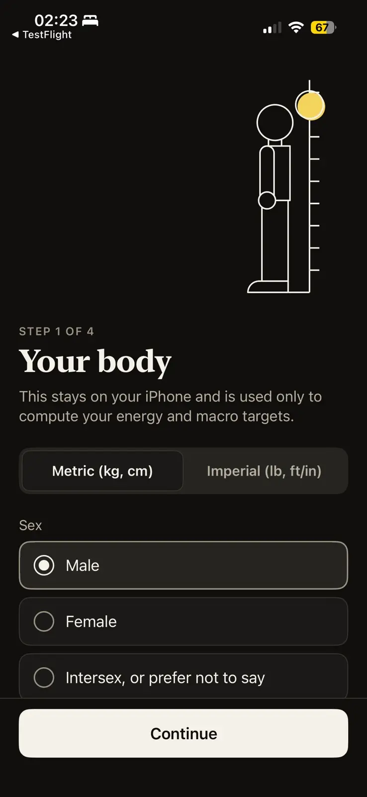 Step 1 of 4, your body, in dark mode, under a line drawing of a figure standing against a measuring scale with a yellow disc at its top. A line says this stays on your iPhone and is used only to compute your energy and macro targets. A switch between metric and imperial units, set to metric, then a choice of sex, with male chosen over female and intersex or prefer not to say. A Continue button at the foot.